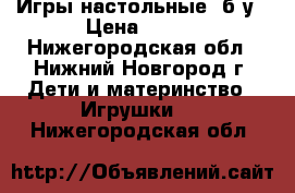 Игры настольные, б/у › Цена ­ 100 - Нижегородская обл., Нижний Новгород г. Дети и материнство » Игрушки   . Нижегородская обл.